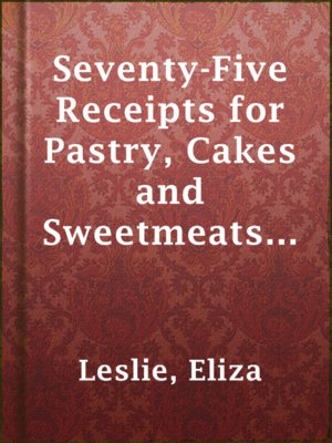 cover image of Seventy-Five Receipts for Pastry, Cakes and Sweetmeats, by Miss Leslie